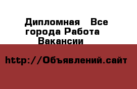 Дипломная - Все города Работа » Вакансии   